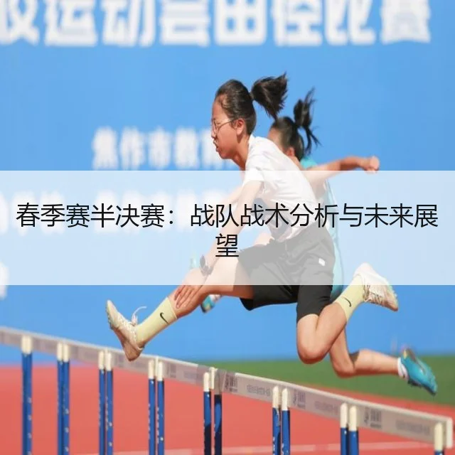 春季赛半决赛:战队战术分析与未来展望