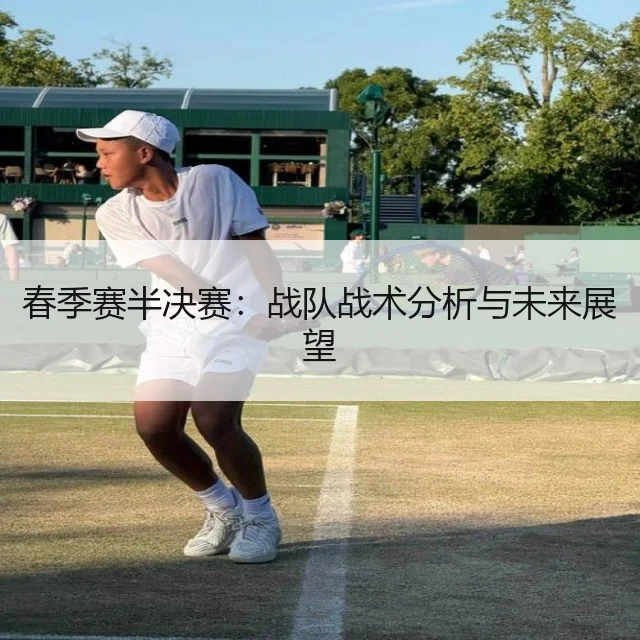 春季赛半决赛：战队战术分析与未来展望