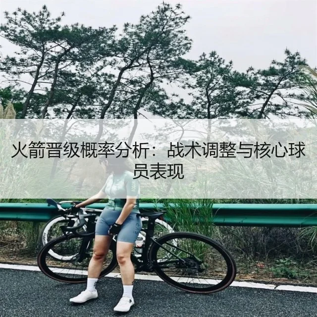火箭晋级概率分析：战术调整与核心球员表现