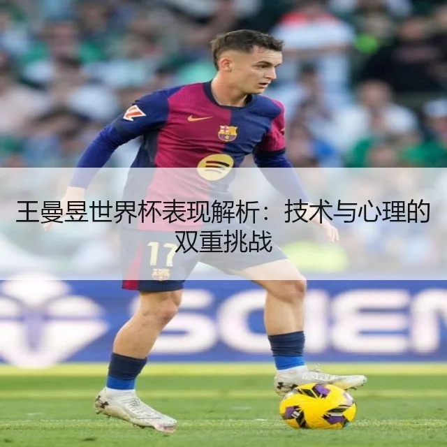 王曼昱世界杯表现解析：技术与心理的双重挑战