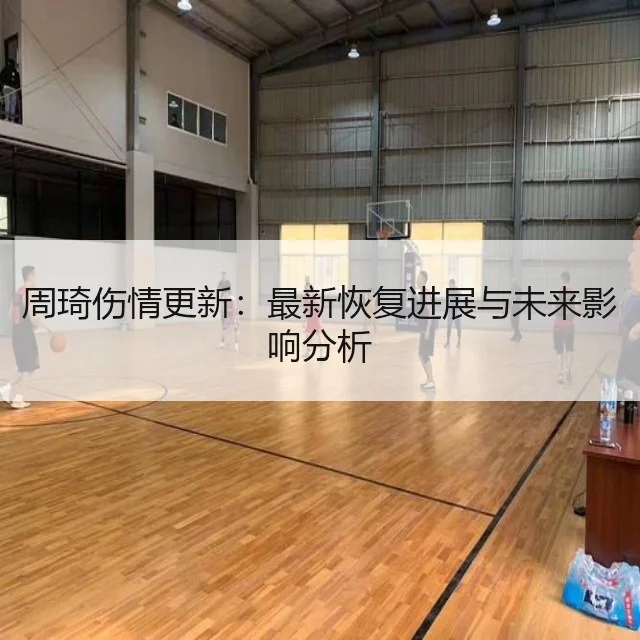 周琦伤情更新：最新恢复进展与未来影响分析